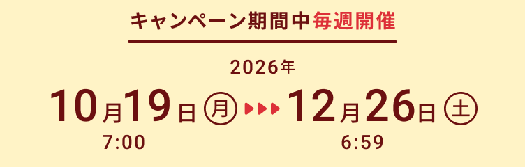 キャンペーン期間中毎週開催：2026年10月19日（月）7:00〜12月26日（土）6:59