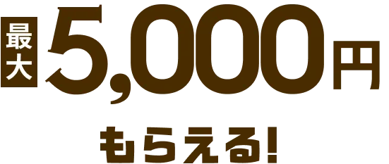 最大5,000円必ずもらえる！
