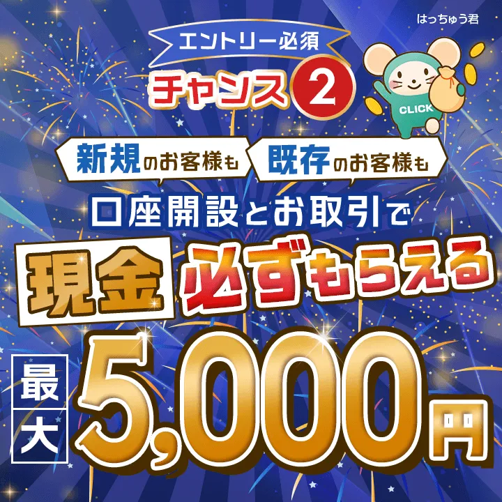 [エントリー必須]チャンス2 新規のお客様も既存のお客様も口座開設とお取引で現金最大5,000円必ずもらえる