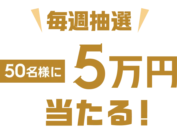 毎週抽選50名様に5万円当たる！