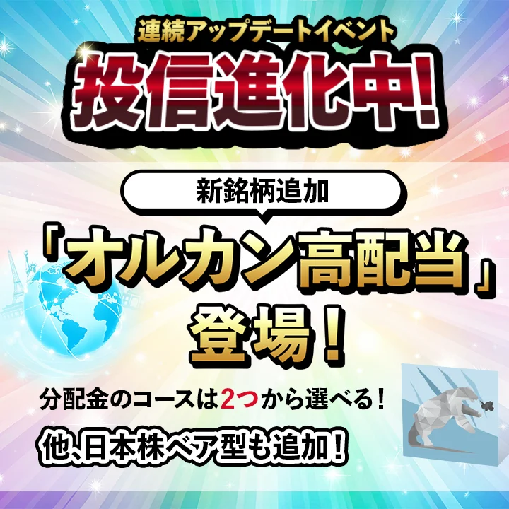 [連続アップデートイベント]投信進化中 新銘柄追加「オルカン高配当」登場！ 分配金のコースは2つから選べる！ 他、日本株ベア型も追加！