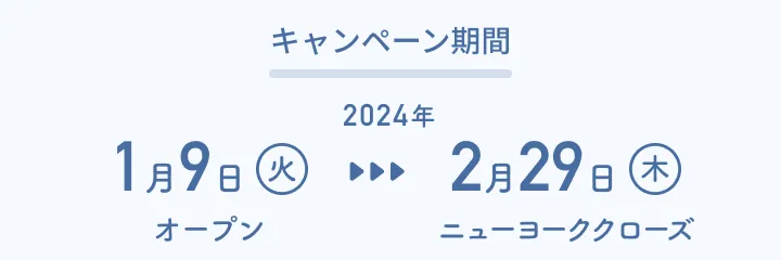 キャンペーン期間：2024年 1月9日（火）オープン 〜 2月29日（木）ニューヨーククローズ