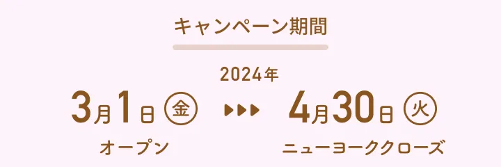 キャンペーン期間：2024年3月1日（金）オープン 〜 4月30日（火）ニューヨーククローズ