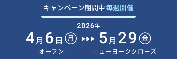 キャンペーン期間中毎週開催：2026年4月6日（月）オープン〜2026年5月29日（金）ニューヨーククローズ