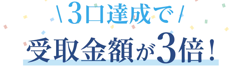 3口達成で受取金額が3倍！