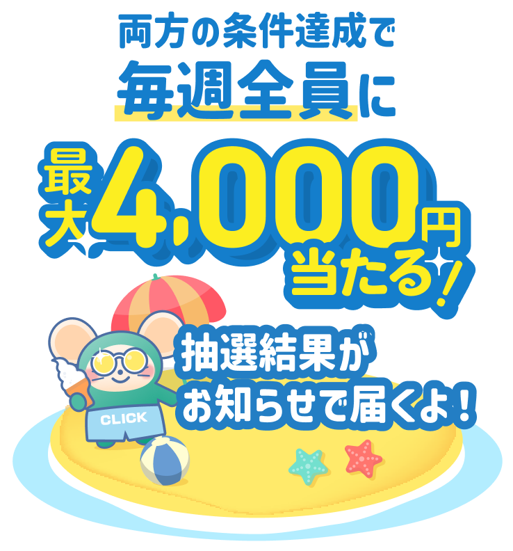 両方の条件達成で毎週全員に最大4,000円が当たる！抽選結果がお知らせで届くよ！