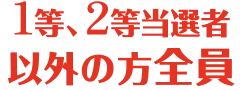 1等、2等当選者以外の方全員