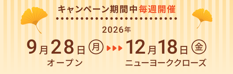 キャンペーン期間中毎週開催：2026年9月28日(月)オープンから12月18日(金)ニューヨーククローズ
