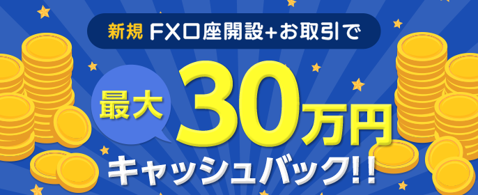 はじめてのFX口座開設+お取引で最大30万円キャッシュバック！