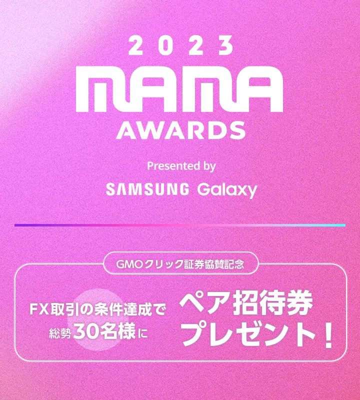 2023 MAMA AWARDS Presented by SAMSUNG Galaxy GMOクリック証券協賛記念 FX取引の条件達成で総勢30名様にペア招待券プレゼント！！