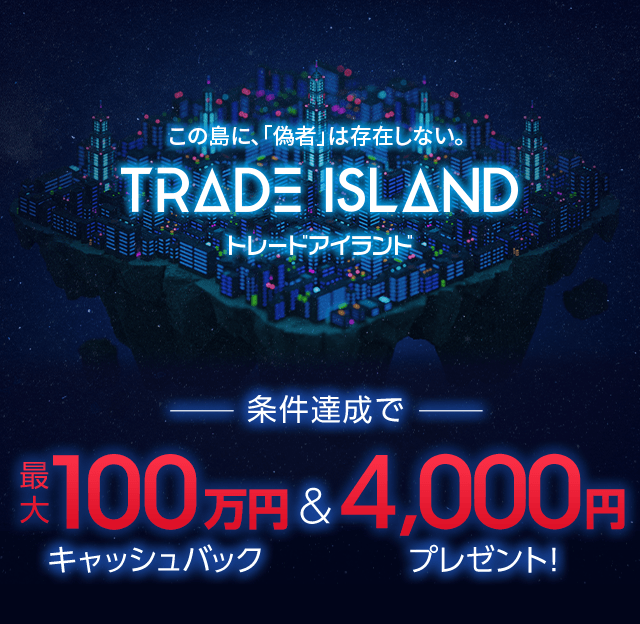 この島に、「偽物」は存在しない。トレードアイランド 条件達成で最大100万円キャッシュバック&4,000円プレゼント!