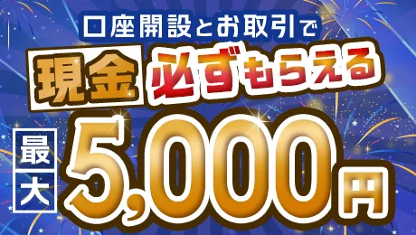 口座開設とお取引で現金必ずもらえる最大5,000円