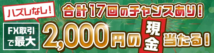 ハズレなし！合計17回のチャンスあり！FX取引で最大2,000円の現金当たる！