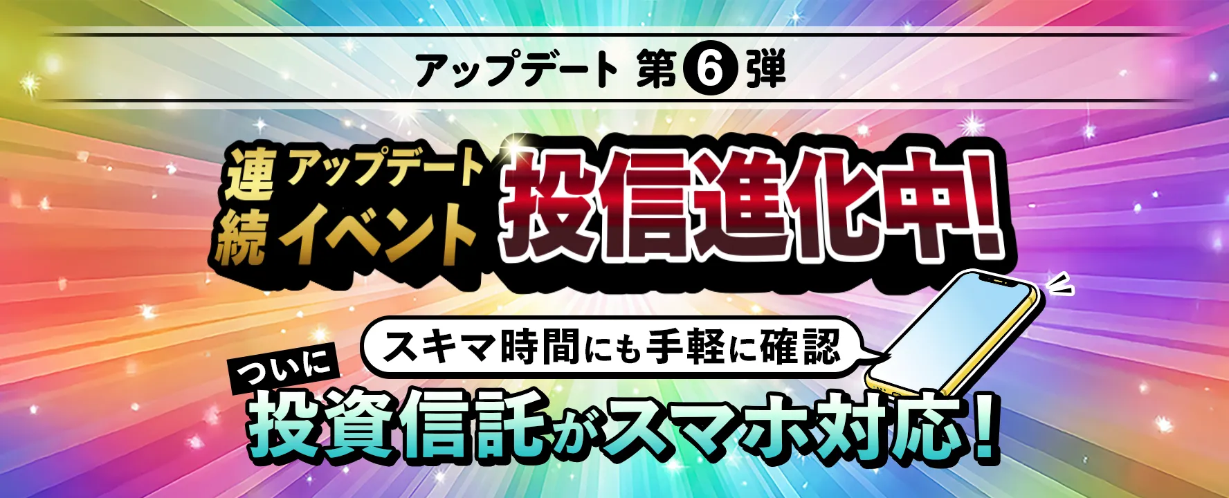 [連続アップデートイベント] 投信進化中！「スキマ時間にも手軽に確認」ついに投資信託がスマホ対応！
