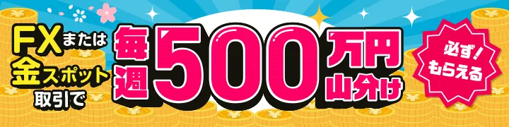 【FX・ゴールド】全員もらえる！毎週500万円山分けキャンペーン！