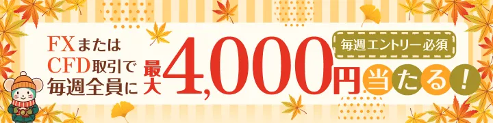 FXまたはCFD取引で毎週全員に最大4,000円が当たる！[毎週エントリー必須]