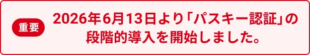 2026年6月13日より「パスキー認証」の段階的導入を開始しました。