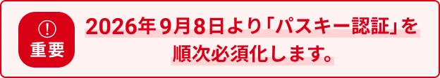 2026年9月8日より「パスキー認証」を順次必須化します。