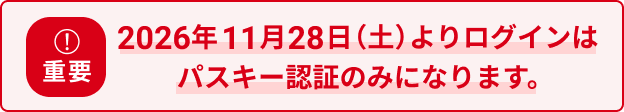 2026年11月28日（土）よりログインはパスキー認証のみになります。