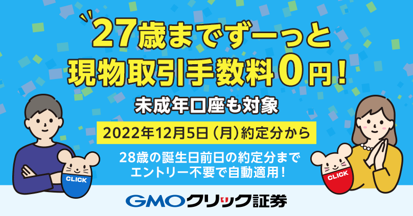 27歳までずーっと現物取引手数料0円！未成年口座も対象[2022年12月5日（月）約定分から]28歳の誕生日前日の約定分までエントリー不要で自動適用！